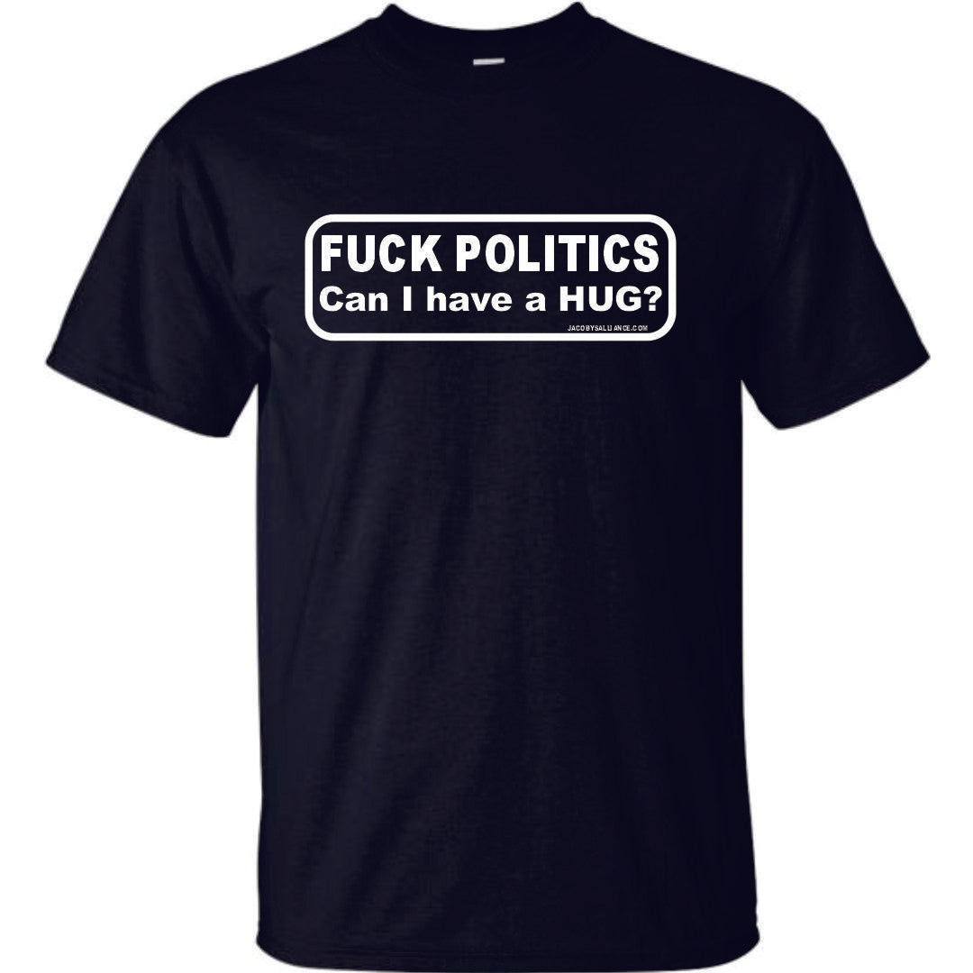 Fuck Politics, Can I Have A Hug T-Shirt